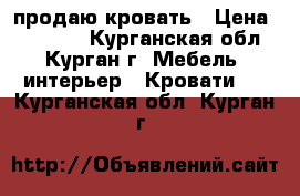 продаю кровать › Цена ­ 10 000 - Курганская обл., Курган г. Мебель, интерьер » Кровати   . Курганская обл.,Курган г.